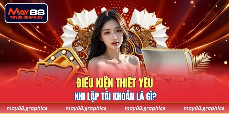 Điều kiện thiết yếu khi lập tài khoản là gì?