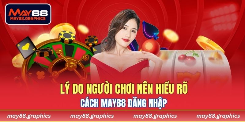 Lý do người chơi nên hiểu rõ cách MAY88 đăng nhập