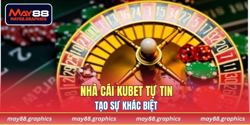 Nhà Cái KUBET tự tin tạo sự khác biệt