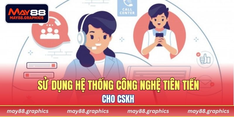 Sử dụng hệ thống công nghệ tiên tiến cho CSKH