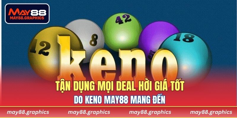 Tận dụng mọi deal hời giá tốt do Keno MAY88 mang đến