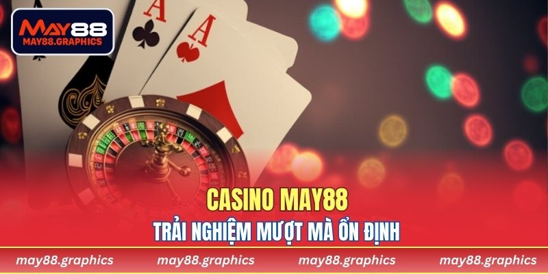Trải nghiệm mượt mà ổn định chỉ có tại Casino MAY88